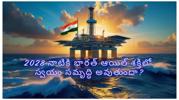 2028 నాటికి భారత్ ఆయిల్ శక్తిలో స్వయం సమృద్ధి అవుతుందా?